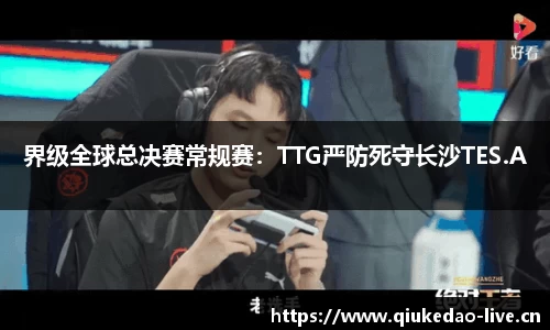 界级全球总决赛常规赛：TTG严防死守长沙TES.A